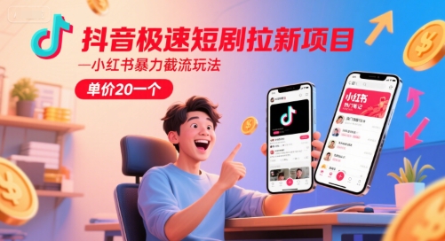 抖音极速短剧拉新项目，小红书暴力截流玩法，单价20一个-禾谷轻创网