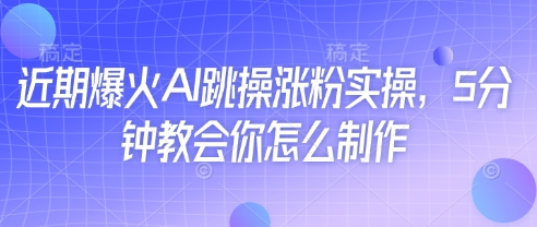 近期爆火AI跳操涨粉实操，5分钟教会你怎么制作-禾谷轻创网