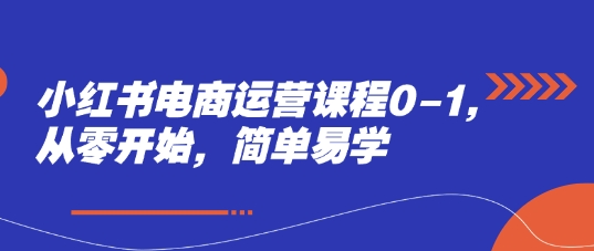 小红书电商运营课程0-1，从零开始，简单易学-禾谷轻创网