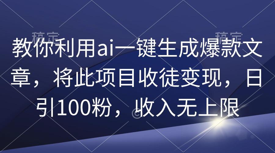 (9495期)教你利用ai一键生成爆款文章，将此项目收徒变现，日引100粉，收入无上限-禾谷轻创网
