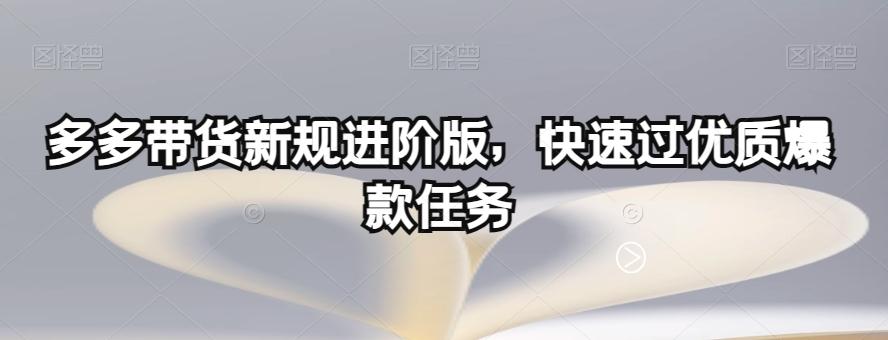 多多带货新规进阶版，快速过优质爆款任务-禾谷轻创网