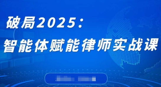 破局2025：智能体赋能律师实战课，打破编程壁垒，完成复杂任务，沉淀专属知识，赋能律师实务-禾谷轻创网