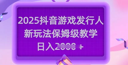 2025抖音游戏发行人新玩法，保姆级教学，日入多张-禾谷轻创网
