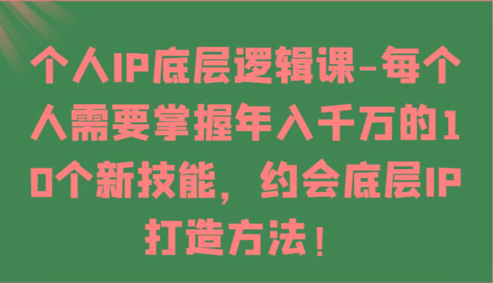个人IP底层逻辑-掌握年入千万的10个新技能，约会底层IP的打造方法！-禾谷轻创网
