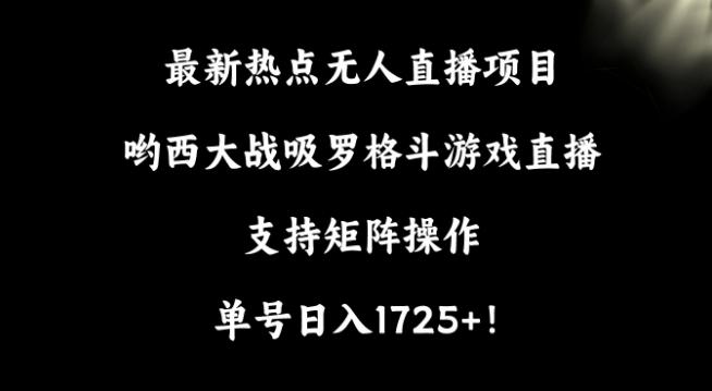 最新热点无人直播项目，哟西大战吸罗格斗游戏直播，支持矩阵操作，单号日入1725+【揭秘】-禾谷轻创网