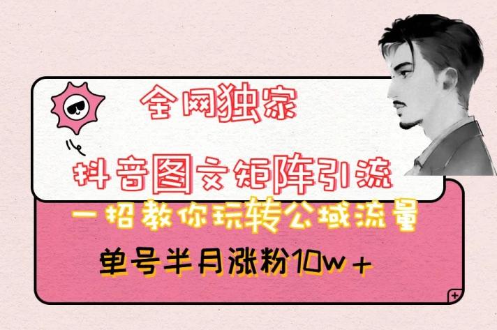 全网独家抖音图文矩阵引流，一招教你玩转公域流量，单号半月涨粉10w+【揭秘】-禾谷轻创网