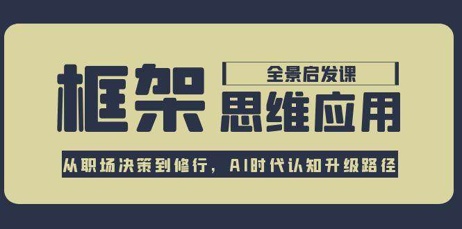 框架思维应用全景课，从职场决策到修行，AI时代认知升级路径-禾谷轻创网