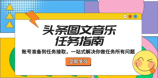 头条图文音乐任务指南：账号准备到任务接取，一站式解决你做任务所有问题-禾谷轻创网