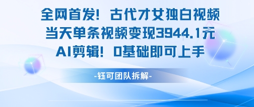 全网首发！古代才女独白视频，当天单条视频变现1k，AI剪辑0基础即可上手-禾谷轻创网