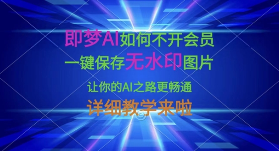 即梦AI如何不开会员，一键保存无水印图片，让你的AI之路更畅通，详细教学来啦-禾谷轻创网