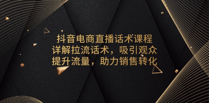 抖音电商直播话术课程，详解拉流话术，吸引观众，提升流量，助力销售转化-禾谷轻创网