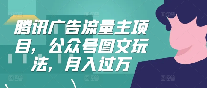 腾讯广告流量主项目，公众号图文玩法，月入过万-禾谷轻创网