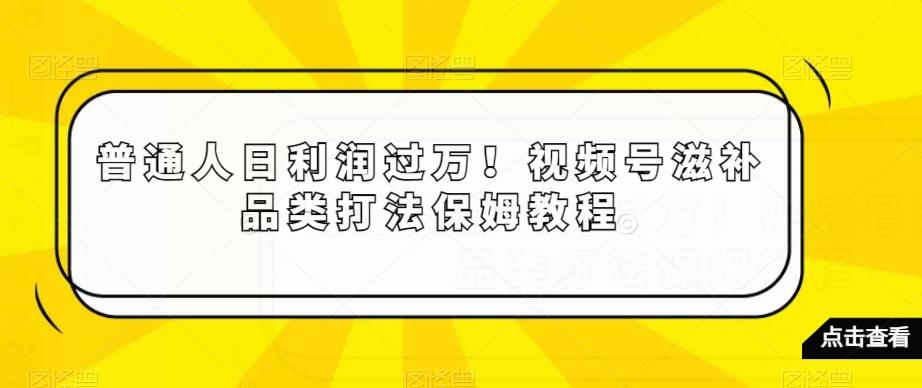 普通人日利润过万！视频号滋补品类打法保姆教程【揭秘】-禾谷轻创网