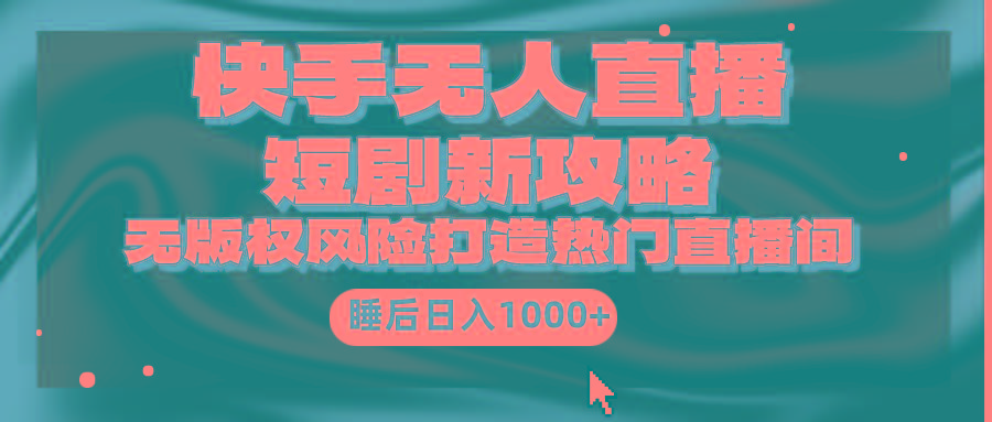 (9918期)快手无人直播短剧新攻略，合规无版权风险，打造热门直播间，睡后日入1000+-禾谷轻创网