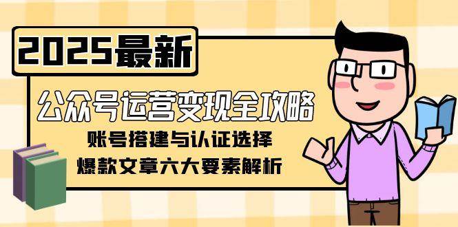 公众号运营变现全攻略，账号搭建与认证选择，爆款文章六大要素解析-禾谷轻创网