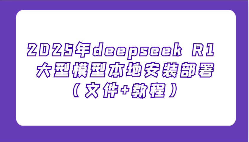 2025年deepseek R1 大型模型本地安装部署(文件+教程)，新手也能快速上手！-禾谷轻创网