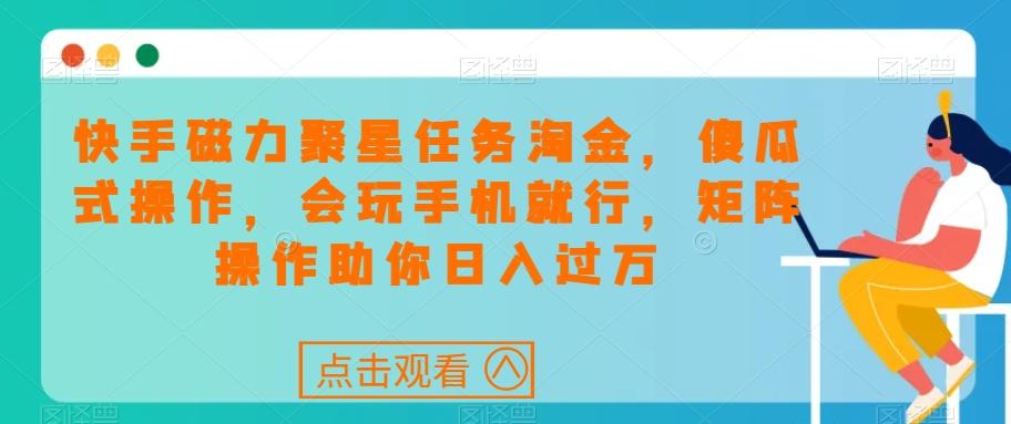快手磁力聚星任务淘金，傻瓜式操作，会玩手机就行，矩阵操作助你日入过万-禾谷轻创网