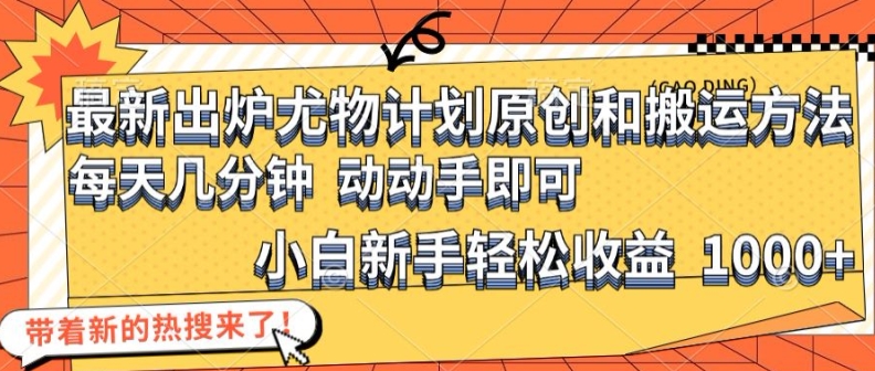 最新出炉尤物计划原创和搬运方法，简单易操作，动动手，小白新手轻松日入1000+【揭秘】-禾谷轻创网