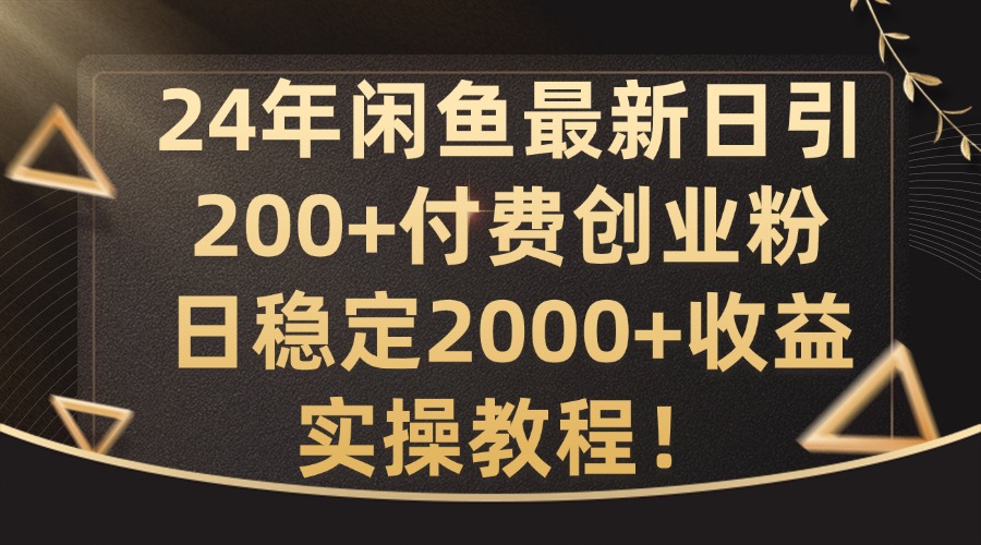24年闲鱼最新日引200+付费创业粉日稳2000+收益，实操教程【揭秘】-禾谷轻创网