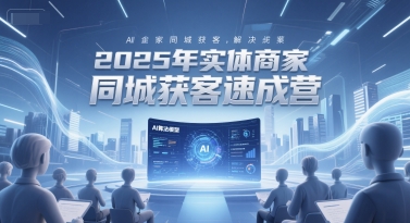 2025年实体商家同城获客速成营，同城企业AI获客全域解决方案-禾谷轻创网
