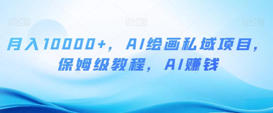 月入10000+，AI绘画私域项目，保姆级教程，AI赚钱【揭秘】-禾谷轻创网