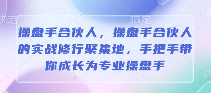 操盘手合伙人，操盘手合伙人的实战修行聚集地，手把手带你成长为专业操盘手-禾谷轻创网