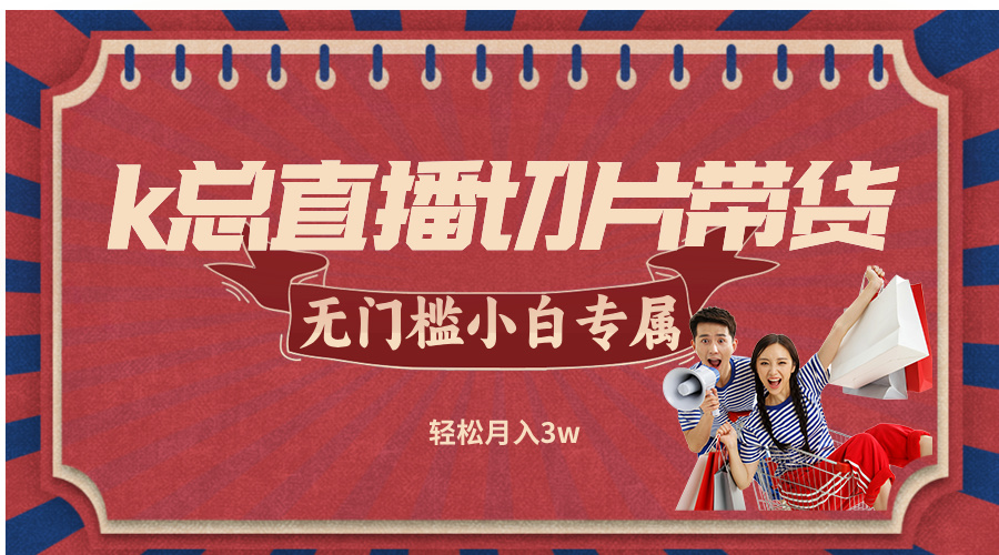 k总直播切片带货，无需授权，无门槛小白轻松月入3w-禾谷轻创网