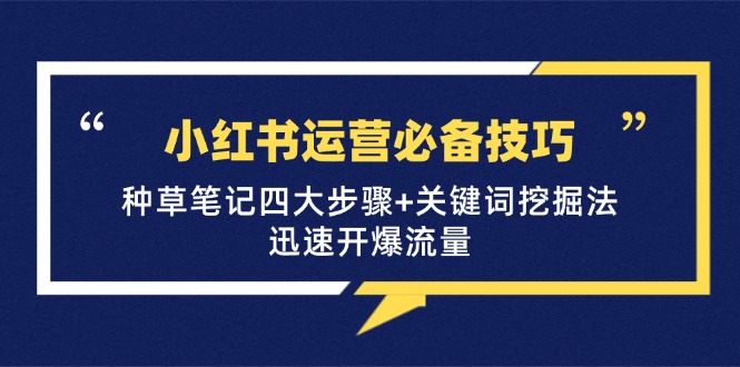小红书运营必备技巧，种草笔记四大步骤+关键词挖掘法：迅速开爆流量-禾谷轻创网