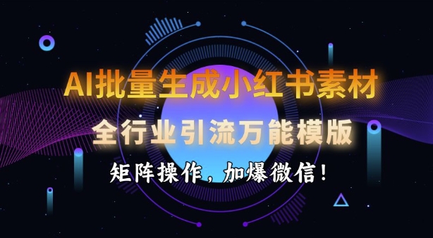 AI批量生成小红书素材，全行业引流万能模版，矩阵操作，加爆微信-禾谷轻创网
