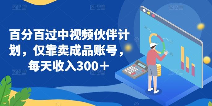 百分百过中视频伙伴计划，仅靠卖成品账号，每天收入300＋【揭秘】-禾谷轻创网