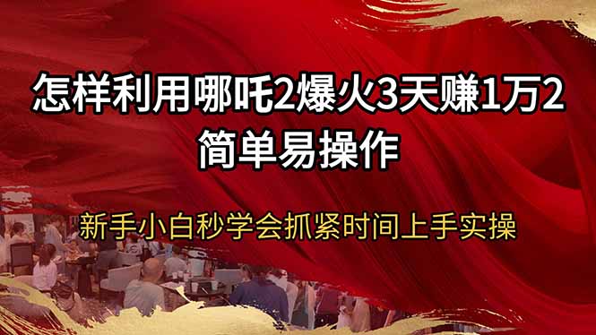 怎样利用哪吒2爆火3天赚1万2简单易操作新手小白秒学会抓紧时间上手实操-禾谷轻创网