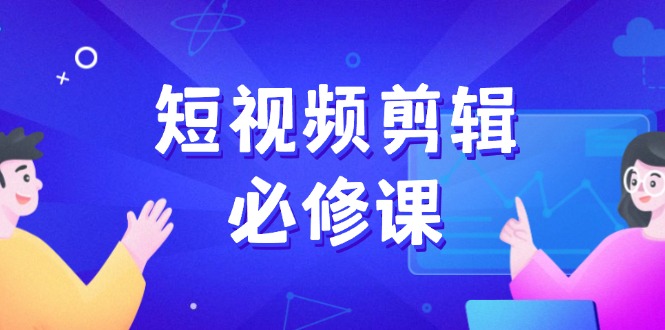 短视频剪辑必修课，百万剪辑师成长秘籍，找素材、拆片、案例拆解-禾谷轻创网