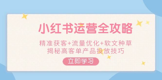 小红书运营全攻略，精准获客+流量优化+软文种草，揭秘高客单产品投放技巧-禾谷轻创网