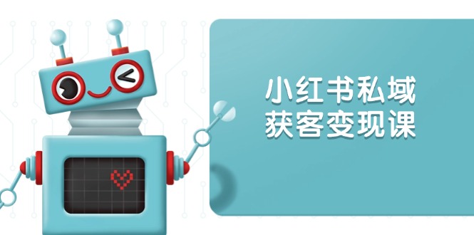 小红书私域获客变现：账号设置/内容创作/规则解读/投放策略/获客技巧等-禾谷轻创网