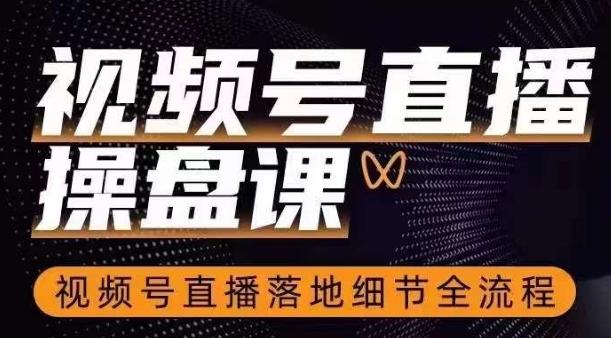 视频号直播操盘课，​视频号直播落地细节全流程-禾谷轻创网