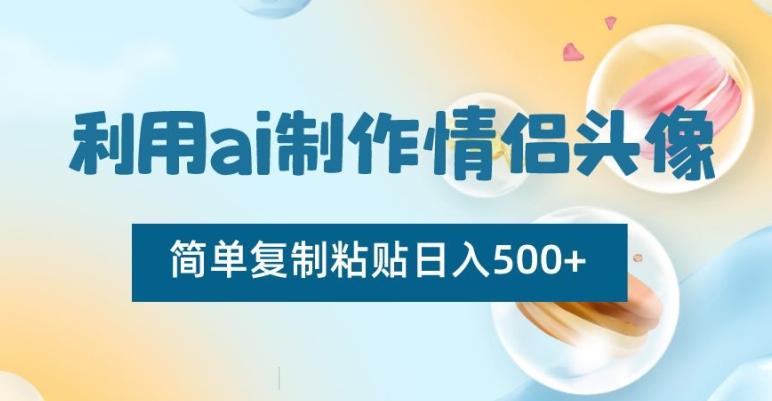 利用ai制作情侣头像，简单复制粘贴日入500+【揭秘】-禾谷轻创网
