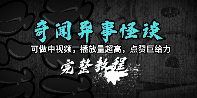 (9363期)奇闻异事怪谈完整教程，可做中视频，播放量超高，点赞巨给力(教程+素材)-禾谷轻创网