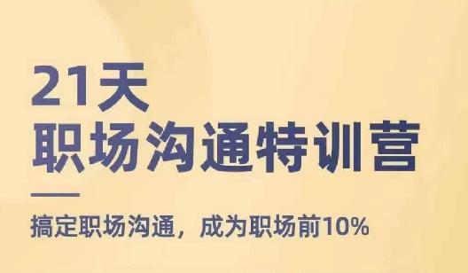 21天职场沟通特训营，搞定职场沟通，成为职场前10%-禾谷轻创网