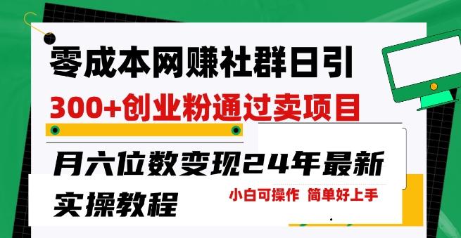 零成本网创群日引300+创业粉，卖项目月六位数变现，门槛低好上手，24年最新实操教程【揭秘】-禾谷轻创网