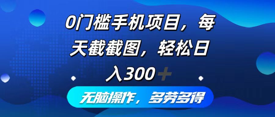 0门槛手机项目，每天截截图，轻松日入300+，无脑操作多劳多得-禾谷轻创网