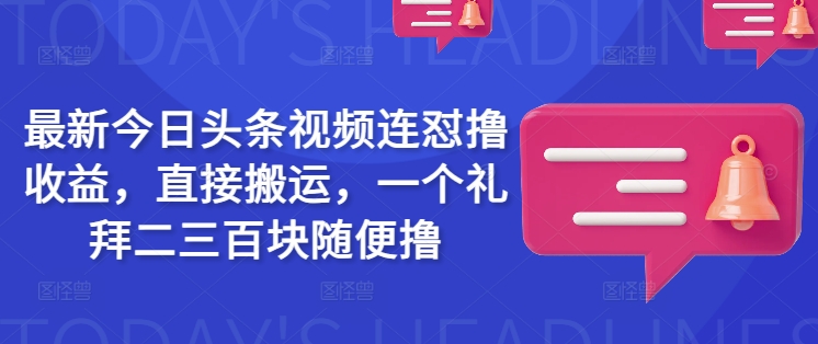 最新今日头条视频连怼撸收益，直接搬运，一个礼拜二三百块随便撸-禾谷轻创网