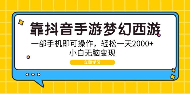 (9452期)靠抖音手游梦幻西游，一部手机即可操作，轻松一天2000+，小白无脑变现-禾谷轻创网
