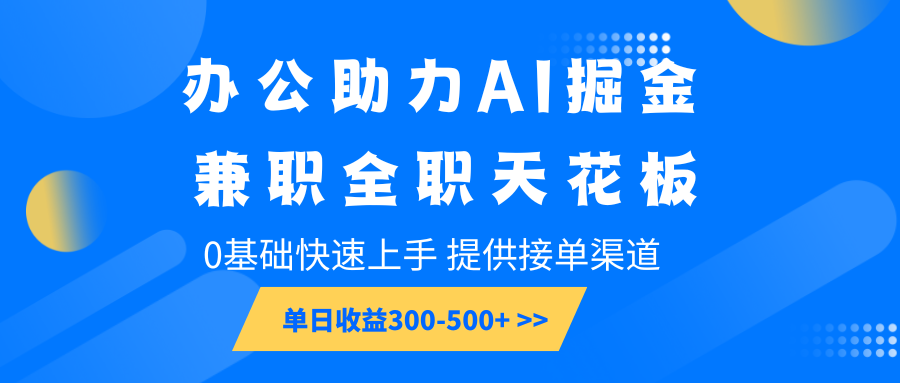 办公助力AI掘金，兼职全职天花板，0基础快速上手，单日收益300-500+-禾谷轻创网