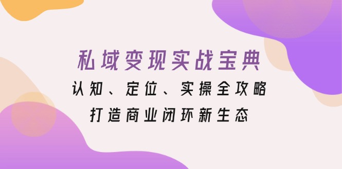 私域变现实战宝典：认知、定位、实操全攻略，打造商业闭环新生态-禾谷轻创网