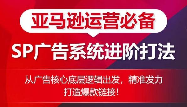 亚马逊运营必备： SP广告的系统进阶打法，从广告核心底层逻辑出发，精准发力打造爆款链接-禾谷轻创网