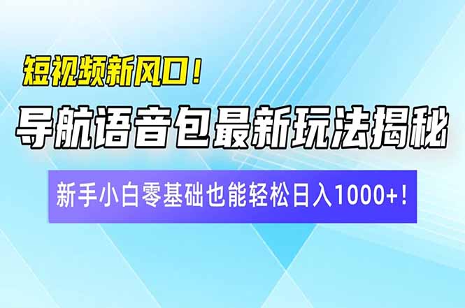 短视频新风口！导航语音包最新玩法揭秘，新手小白零基础也能轻松日入10...-禾谷轻创网