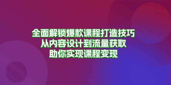 全面解锁爆款课程打造技巧，从内容设计到流量获取，助你实现课程变现-禾谷轻创网
