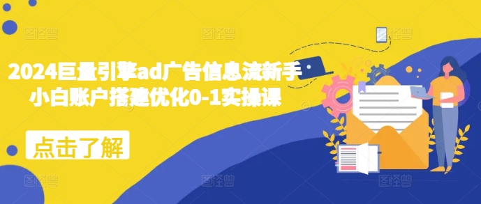 2024巨量引擎ad广告信息流新手小白账户搭建优化0-1实操课-禾谷轻创网