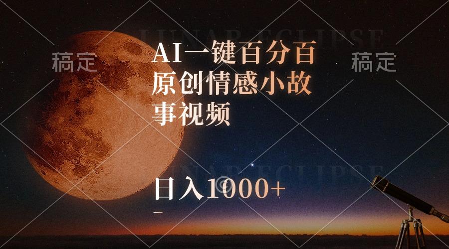 AI一键百分百原创情感小故事视频，视频号最顶赛道，日入1000+-禾谷轻创网