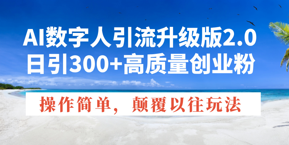 AI数字人引流升级版2.0，日引300+高质量创业粉，操作简单，颠覆以往玩法-禾谷轻创网